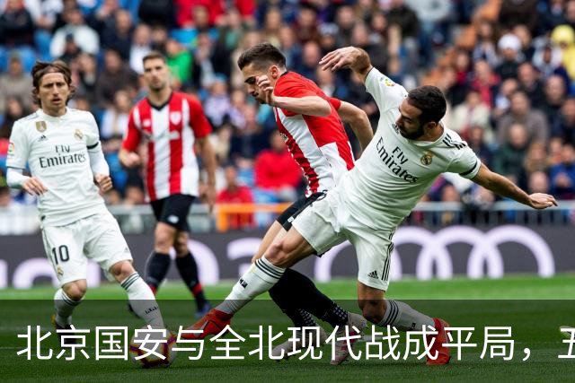 北京国安与全北现代战成平局，五连胜梦碎杜齐亚克破门